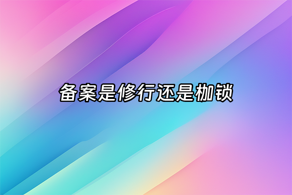 +备案是修行还是枷锁+