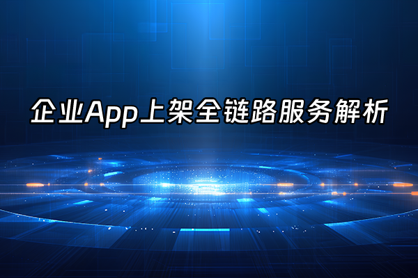 +企业App上架全链路服务解析+