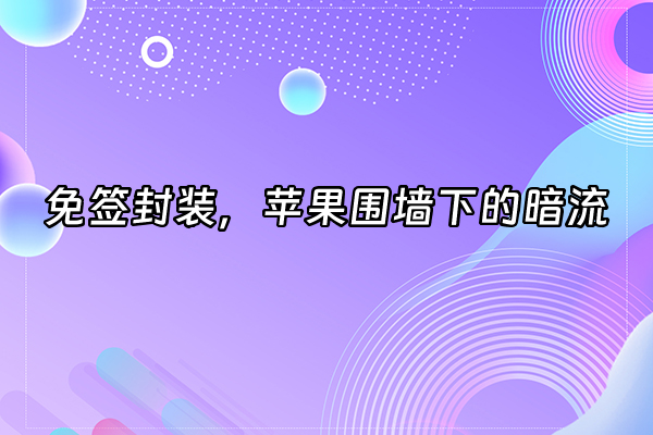 +免签封装，苹果围墙下的暗流+