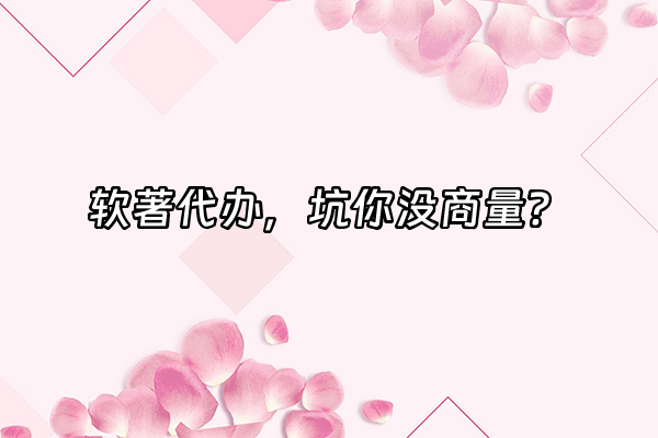 +软著代办，坑你没商量？+