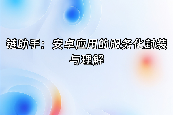 +链助手：安卓应用的服务化封装与理解+