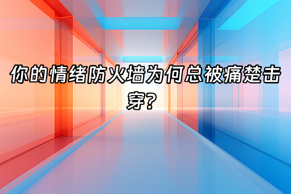 +你的情绪防火墙为何总被痛楚击穿？+
