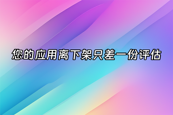 +您的应用离下架只差一份评估+