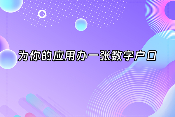 +为你的应用办一张数字户口+