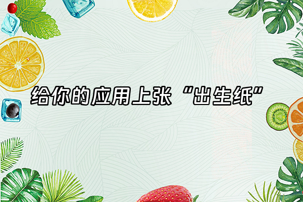 +给你的应用上张“出生纸”+