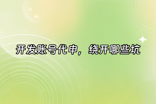 +开发账号代申，绕开哪些坑+