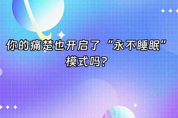 +你的痛楚也开启了“永不睡眠”模式吗？+