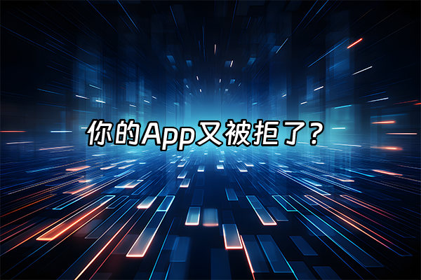 +你的App又被拒了？+