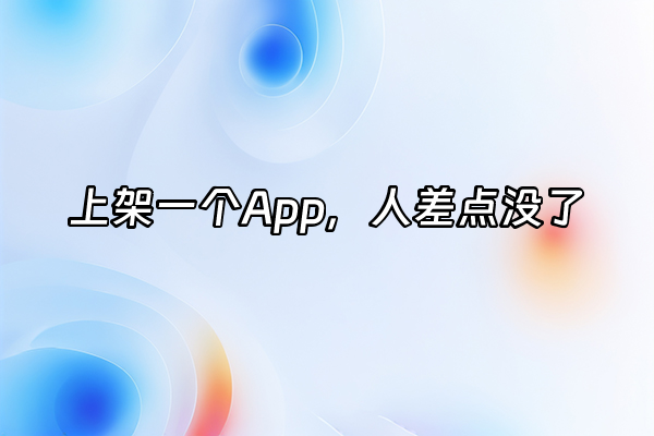 +上架一个App，人差点没了+