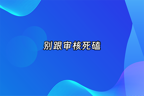 +别跟审核死磕+