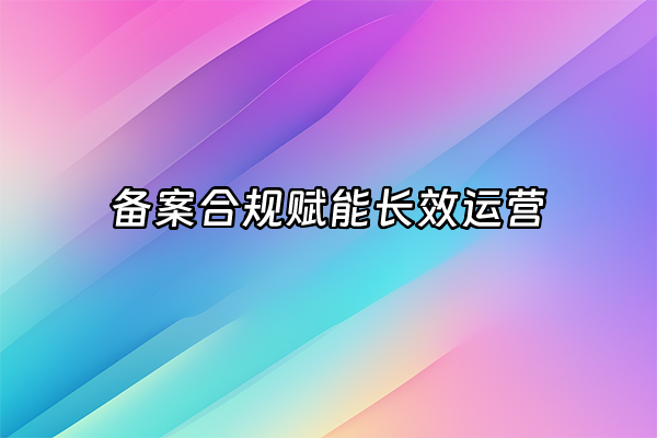 +备案合规赋能长效运营+