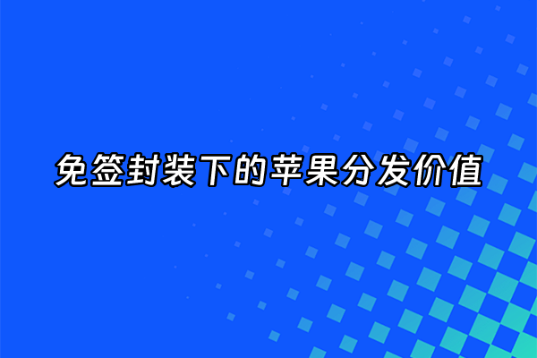 +免签封装下的苹果分发价值+