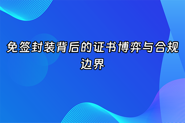 +免签封装背后的证书博弈与合规边界+