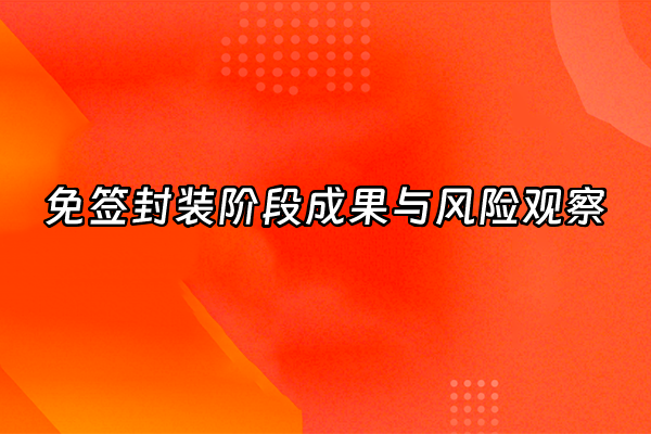 +免签封装阶段成果与风险观察+