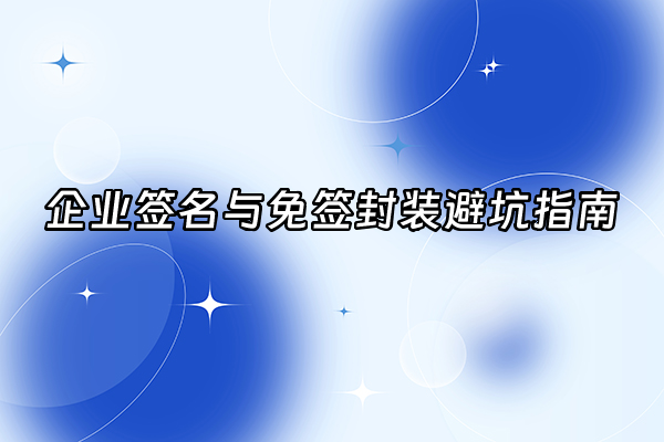+企业签名与免签封装避坑指南+