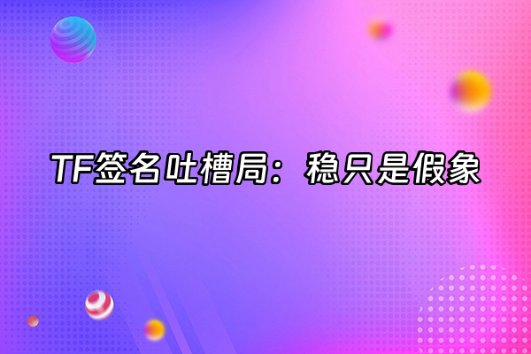 +TF签名吐槽局：稳只是假象+