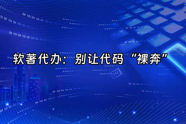 +软著代办：别让代码“裸奔”+