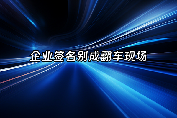 +企业签名别成翻车现场+