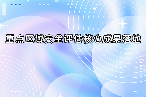 +重点区域安全评估核心成果落地+