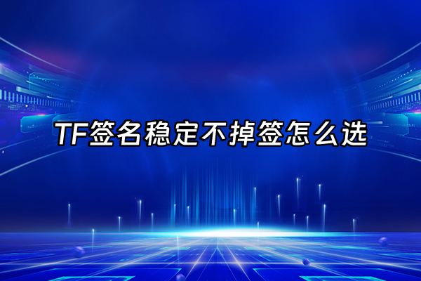 +TF签名稳定不掉签怎么选+