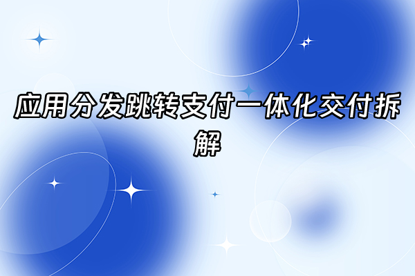 +应用分发跳转支付一体化交付拆解+