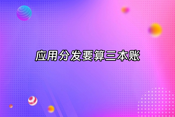 +应用分发要算三本账+