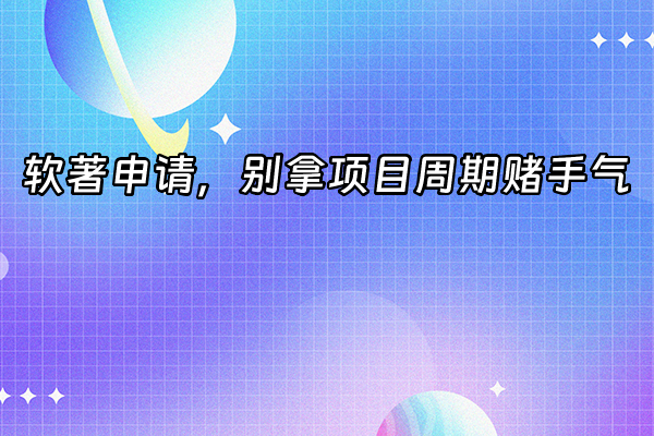 +软著申请，别拿项目周期赌手气+