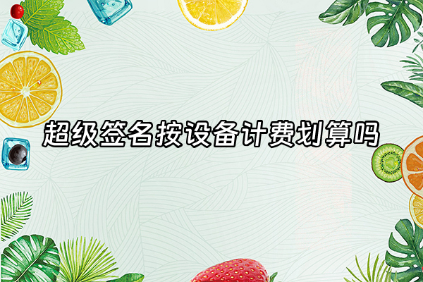 +超级签名按设备计费划算吗+