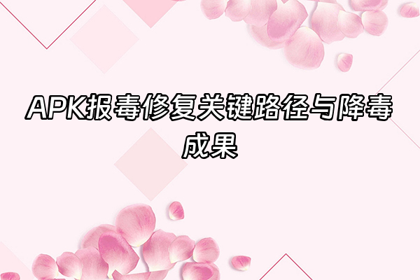 +APK报毒修复关键路径与降毒成果+