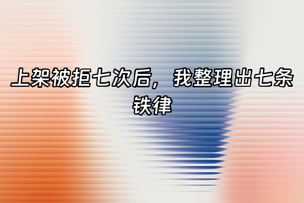 +上架被拒七次后，我整理出七条铁律+