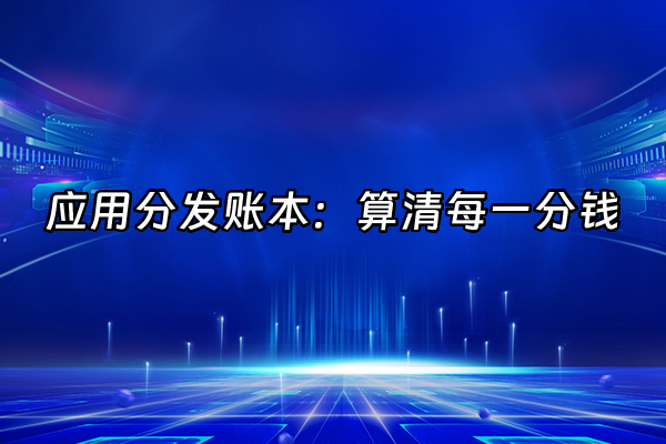 +应用分发账本：算清每一分钱+