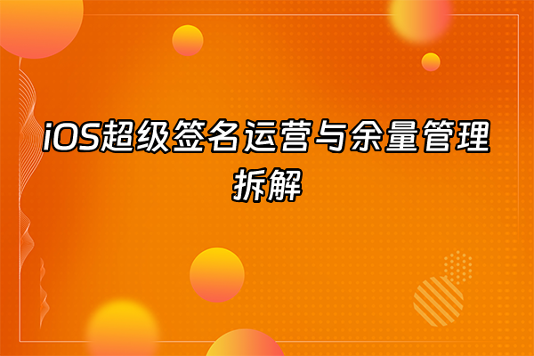 +iOS超级签名运营与余量管理拆解+