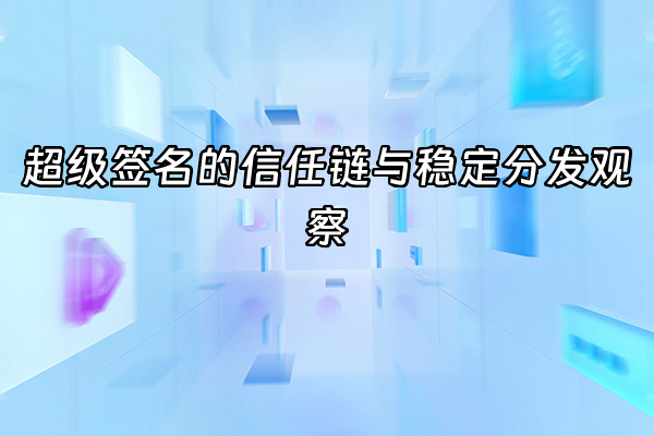 +超级签名的信任链与稳定分发观察+