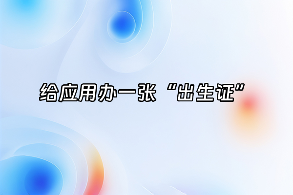 +给应用办一张“出生证”+