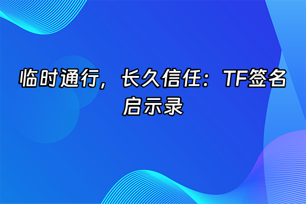+临时通行，长久信任：TF签名启示录+