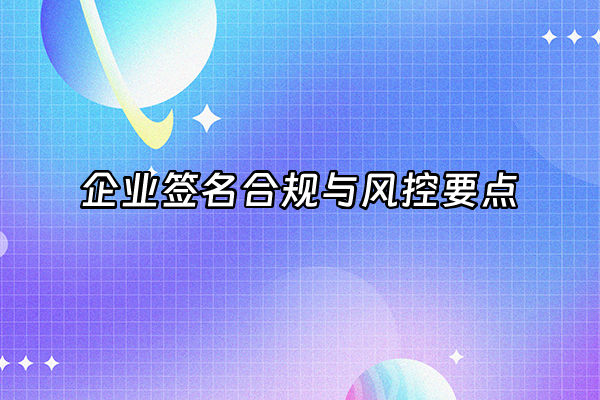 +企业签名合规与风控要点+