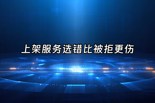 +上架服务选错比被拒更伤+